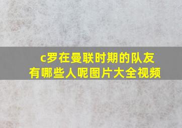 c罗在曼联时期的队友有哪些人呢图片大全视频