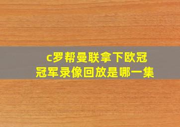 c罗帮曼联拿下欧冠冠军录像回放是哪一集