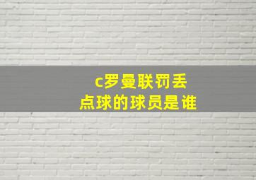 c罗曼联罚丢点球的球员是谁