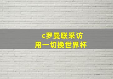 c罗曼联采访用一切换世界杯