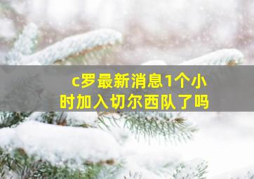 c罗最新消息1个小时加入切尔西队了吗