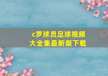 c罗球员足球视频大全集最新版下载