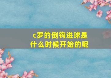 c罗的倒钩进球是什么时候开始的呢