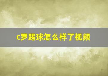 c罗踢球怎么样了视频