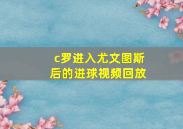 c罗进入尤文图斯后的进球视频回放