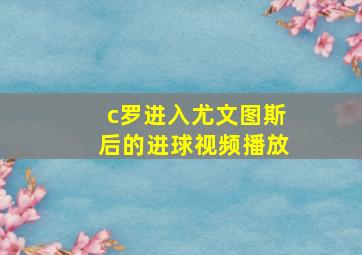 c罗进入尤文图斯后的进球视频播放