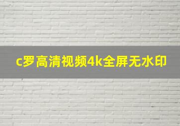 c罗高清视频4k全屏无水印