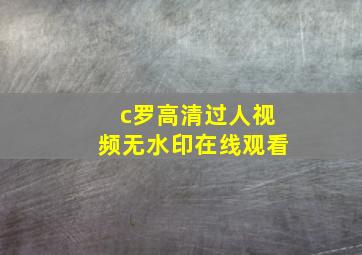 c罗高清过人视频无水印在线观看