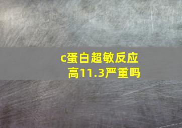 c蛋白超敏反应高11.3严重吗