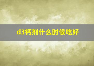 d3钙剂什么时候吃好