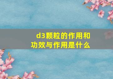 d3颗粒的作用和功效与作用是什么