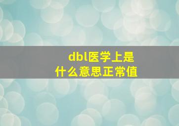 dbl医学上是什么意思正常值