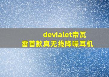 devialet帝瓦雷首款真无线降噪耳机