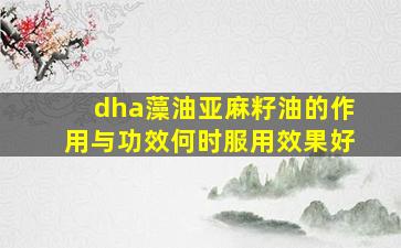 dha藻油亚麻籽油的作用与功效何时服用效果好