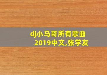 dj小马哥所有歌曲2019中文,张学友