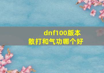 dnf100版本散打和气功哪个好