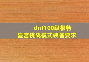 dnf100级根特皇宫挑战模式装备要求