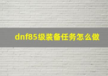 dnf85级装备任务怎么做