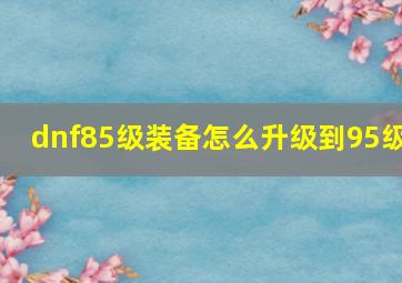 dnf85级装备怎么升级到95级