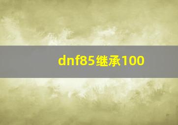 dnf85继承100