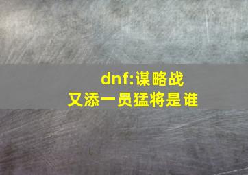 dnf:谋略战又添一员猛将是谁