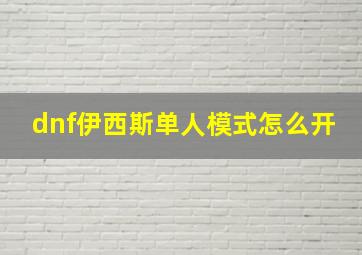 dnf伊西斯单人模式怎么开