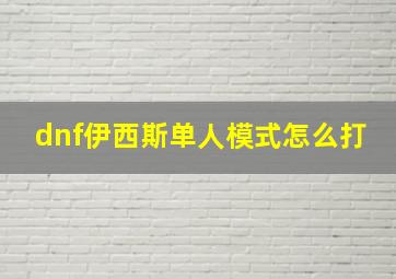 dnf伊西斯单人模式怎么打