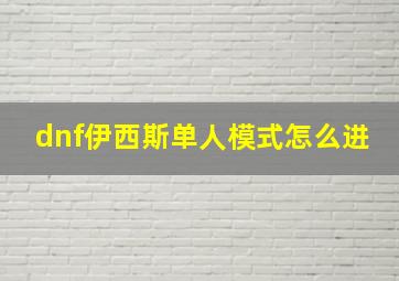 dnf伊西斯单人模式怎么进