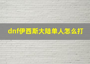 dnf伊西斯大陆单人怎么打