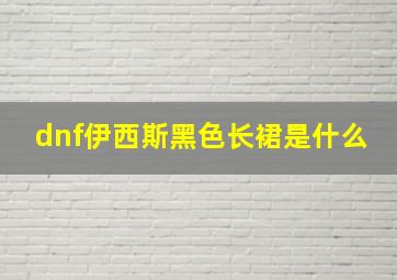 dnf伊西斯黑色长裙是什么