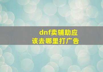 dnf卖辅助应该去哪里打广告