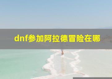 dnf参加阿拉德冒险在哪