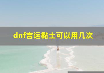 dnf吉运黏土可以用几次