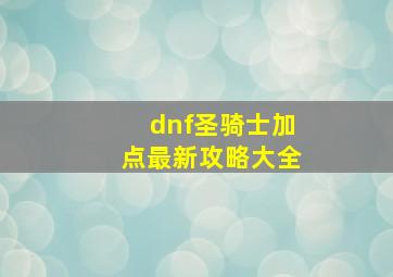 dnf圣骑士加点最新攻略大全