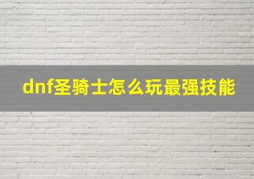 dnf圣骑士怎么玩最强技能