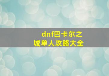 dnf巴卡尔之城单人攻略大全