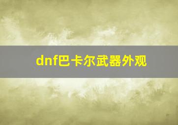 dnf巴卡尔武器外观