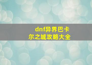 dnf异界巴卡尔之城攻略大全