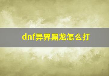 dnf异界黑龙怎么打