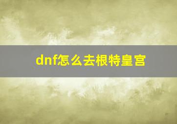 dnf怎么去根特皇宫