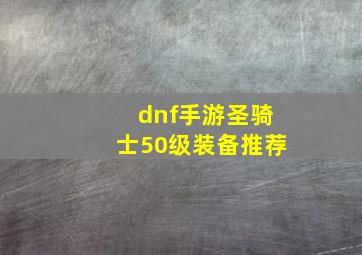 dnf手游圣骑士50级装备推荐