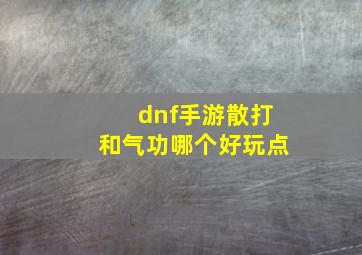 dnf手游散打和气功哪个好玩点