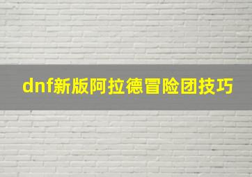 dnf新版阿拉德冒险团技巧