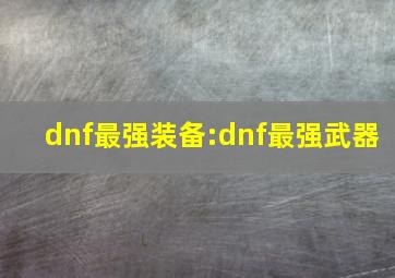 dnf最强装备:dnf最强武器