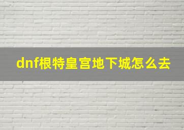 dnf根特皇宫地下城怎么去