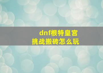 dnf根特皇宫挑战搬砖怎么玩