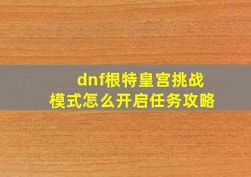 dnf根特皇宫挑战模式怎么开启任务攻略