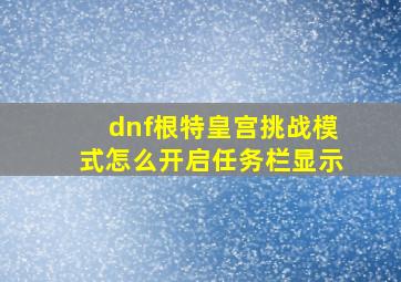 dnf根特皇宫挑战模式怎么开启任务栏显示