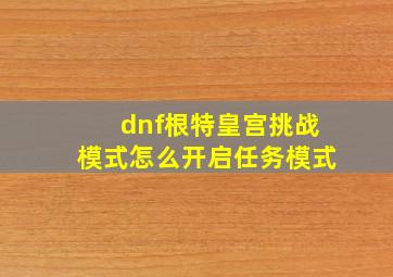 dnf根特皇宫挑战模式怎么开启任务模式