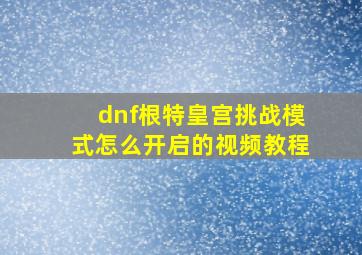 dnf根特皇宫挑战模式怎么开启的视频教程